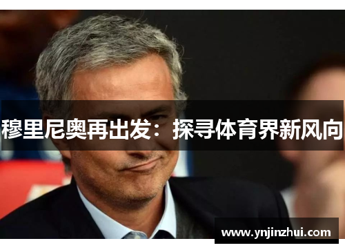 穆里尼奥再出发：探寻体育界新风向
