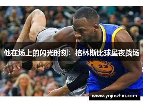 他在场上的闪光时刻：格林斯比球星夜战场