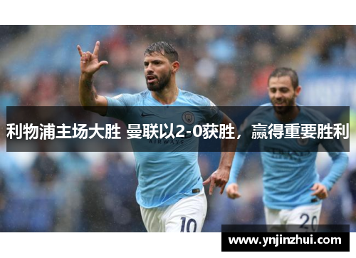 利物浦主场大胜 曼联以2-0获胜，赢得重要胜利