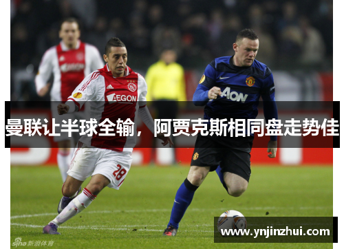 曼联让半球全输，阿贾克斯相同盘走势佳