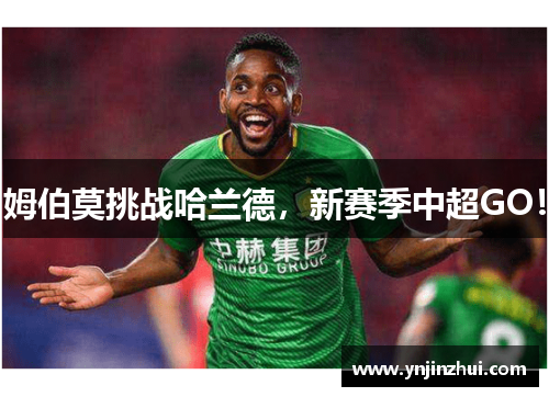 姆伯莫挑战哈兰德，新赛季中超GO！